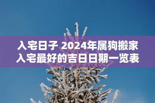 入宅日子 2025年属狗搬家入宅最好的吉日日期一览表
