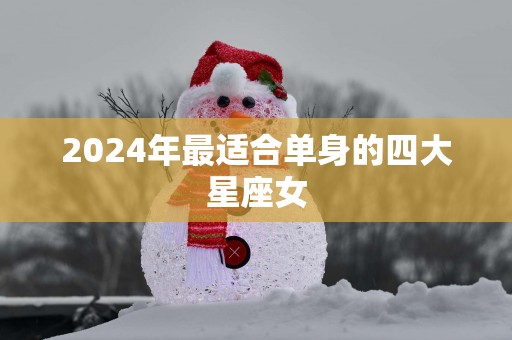 2025年最适合单身的四大星座女