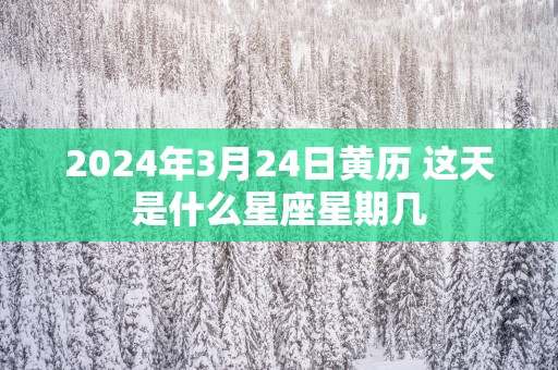 2025年3月24日黄历 这天是什么星座星期几