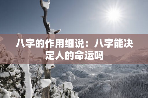 八字的作用细说：八字能决定人的命运吗