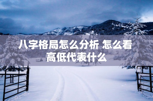 八字格局怎么分析 怎么看 高低代表什么