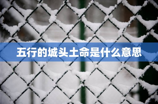五行的城头土命是什么意思