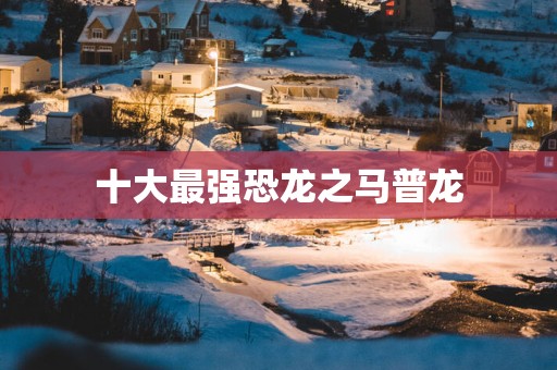 十大最强恐龙之马普龙