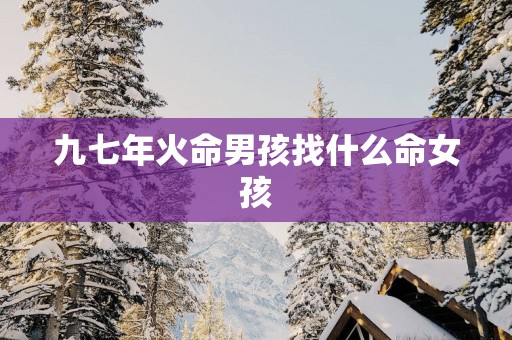 九七年火命男孩找什么命女孩