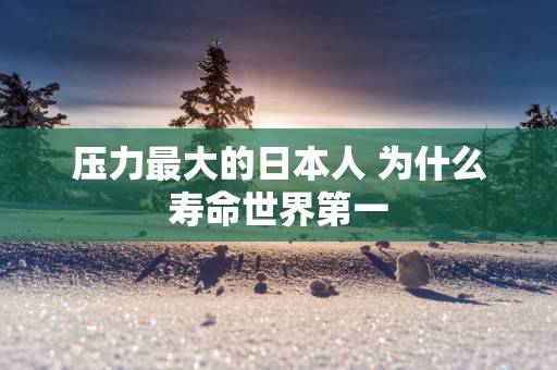 压力最大的日本人 为什么寿命世界第一