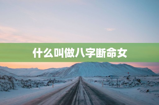 什么叫做八字断命女
