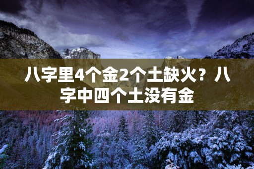 八字里4个金2个土缺火？八字中四个土没有金
