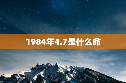 1984年4.7是什么命
