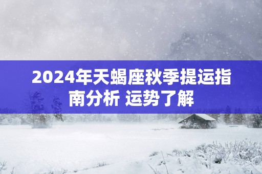 2025年天蝎座秋季提运指南分析 运势了解