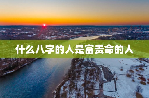 什么八字的人是富贵命的人