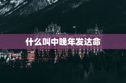 什么叫中晚年发达命