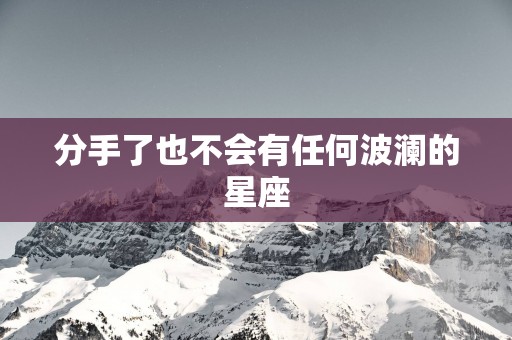 分手了也不会有任何波澜的星座