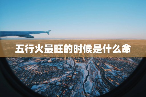 五行火最旺的时候是什么命