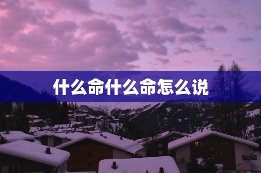 什么命什么命怎么说