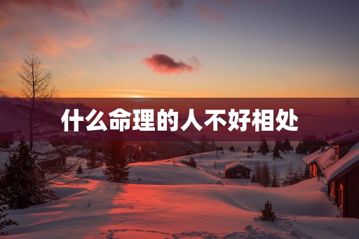 什么命理的人不好相处