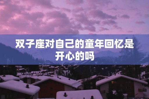 双子座对自己的童年回忆是开心的吗