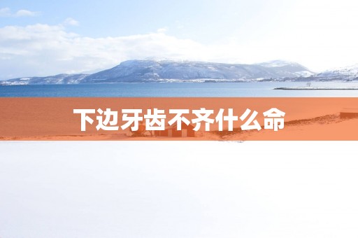下边牙齿不齐什么命
