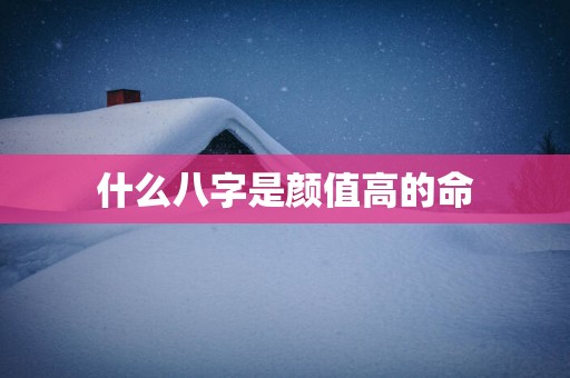 什么八字是颜值高的命