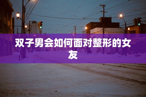 双子男会如何面对整形的女友