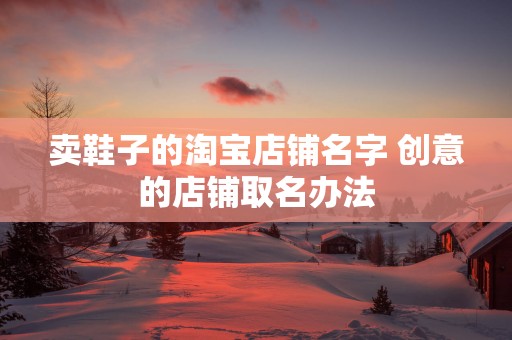 卖鞋子的淘宝店铺名字 创意的店铺取名办法