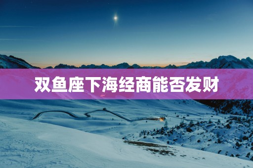 双鱼座下海经商能否发财