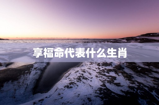 享福命代表什么生肖