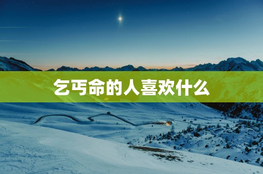 乞丐命的人喜欢什么