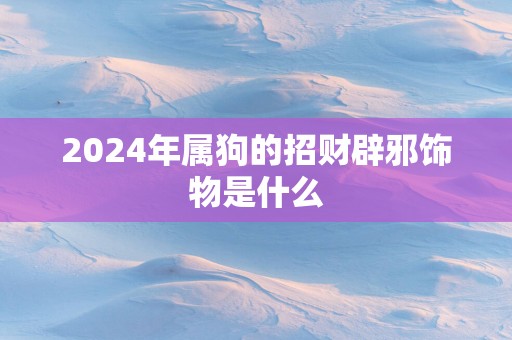 2025年属狗的招财辟邪饰物是什么