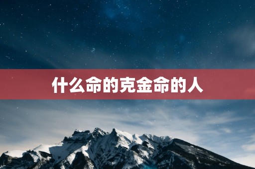 什么命的克金命的人