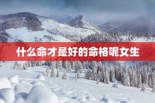 什么命才是好的命格呢女生
