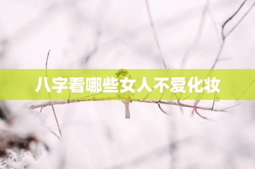 八字看哪些女人不爱化妆