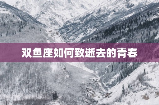 双鱼座如何致逝去的青春