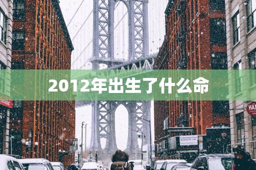 2012年出生了什么命