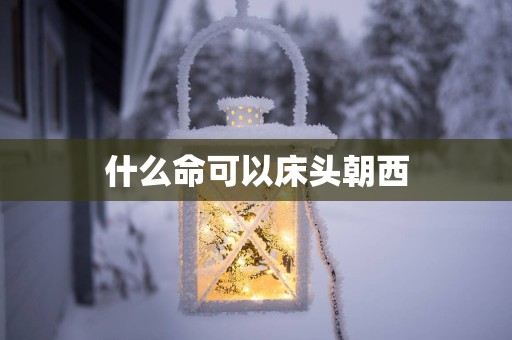 什么命可以床头朝西