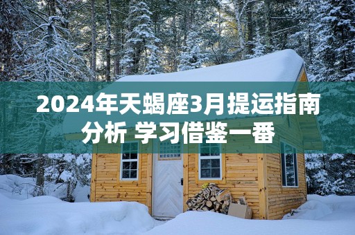 2025年天蝎座3月提运指南分析 学习借鉴一番
