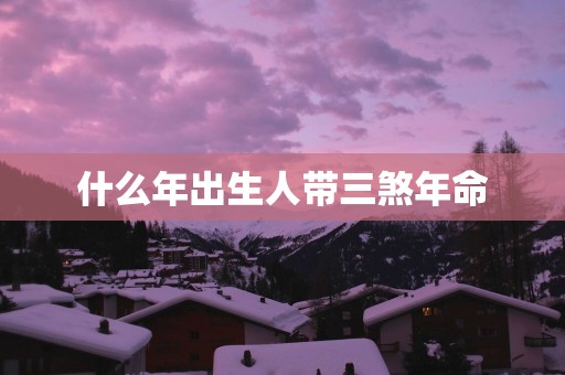 什么年出生人带三煞年命