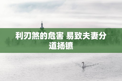 利刃煞的危害 易致夫妻分道扬镳