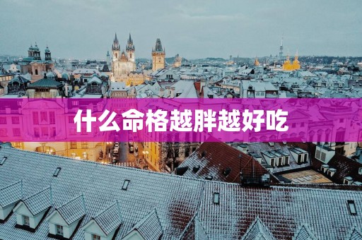 什么命格越胖越好吃