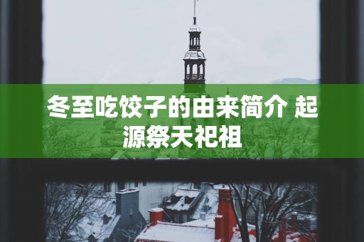 冬至吃饺子的由来简介 起源祭天祀祖