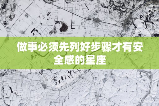 做事必须先列好步骤才有安全感的星座