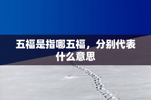 五福是指哪五福，分别代表什么意思