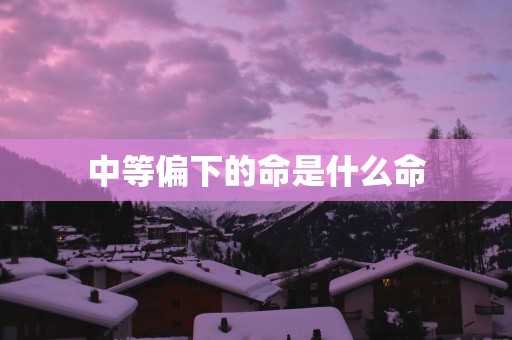 中等偏下的命是什么命
