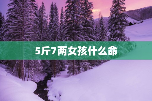 5斤7两女孩什么命
