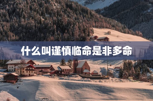 什么叫谨慎临命是非多命
