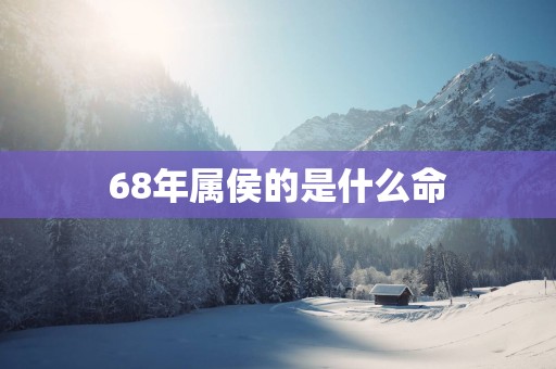 68年属侯的是什么命