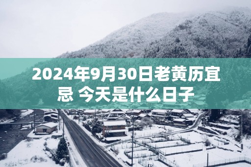 2025年9月30日老黄历宜忌 今天是什么日子