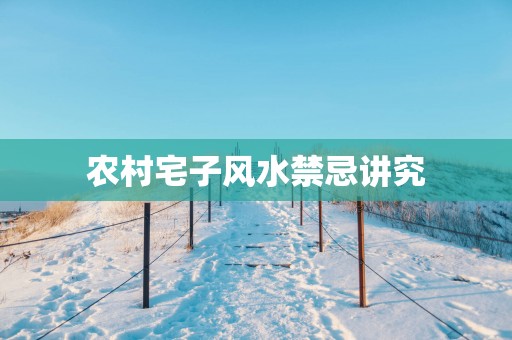 农村宅子风水禁忌讲究