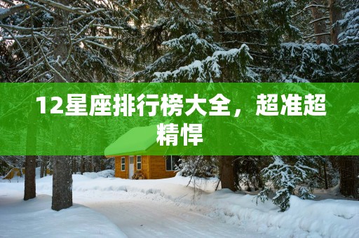 12星座排行榜大全，超准超精悍