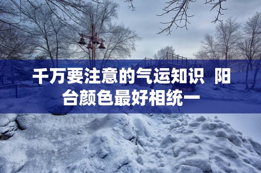 千万要注意的气运知识  阳台颜色最好相统一