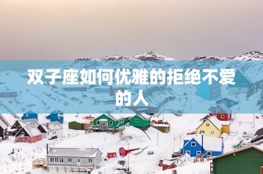 双子座如何优雅的拒绝不爱的人